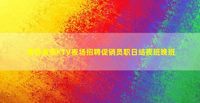 果洛高级KTV夜场招聘促销员职日结夜班晚班